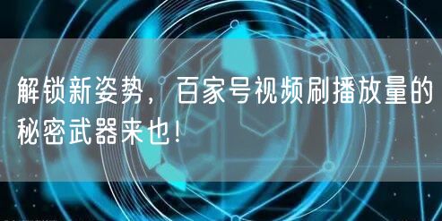 解锁新姿势，百家号视频刷播放量的秘密武器来也！