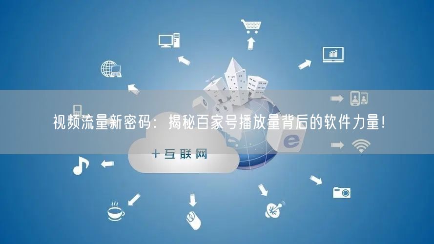 视频流量新密码：揭秘百家号播放量背后的软件力量！