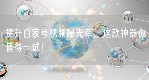 提升百家号视频曝光率，这款神器你值得一试！