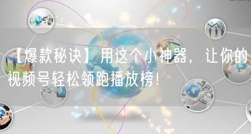 【爆款秘诀】用这个小神器，让你的视频号轻松领跑播放榜！