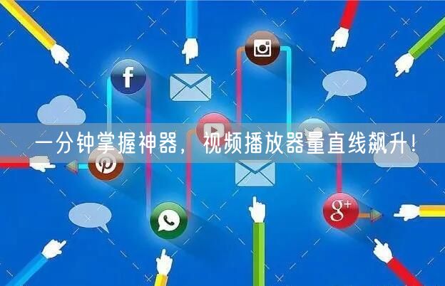 一分钟掌握神器，视频播放器量直线飙升！