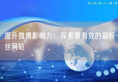 提升微博影响力：探索最有效的刷粉丝网站