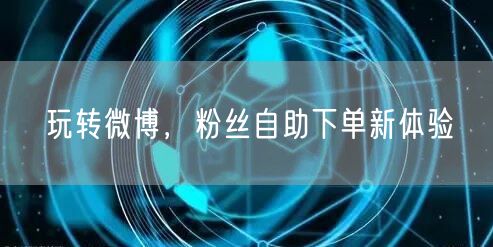 玩转微博，粉丝自助下单新体验