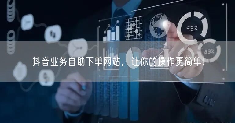 抖音业务自助下单网站，让你的操作更简单！