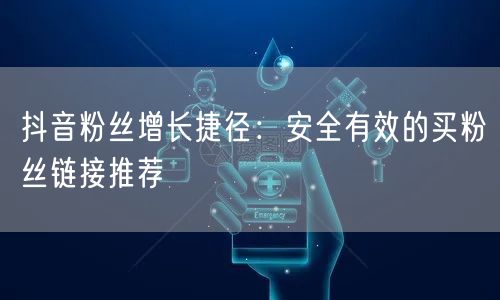 抖音粉丝增长捷径：安全有效的买粉丝链接推荐