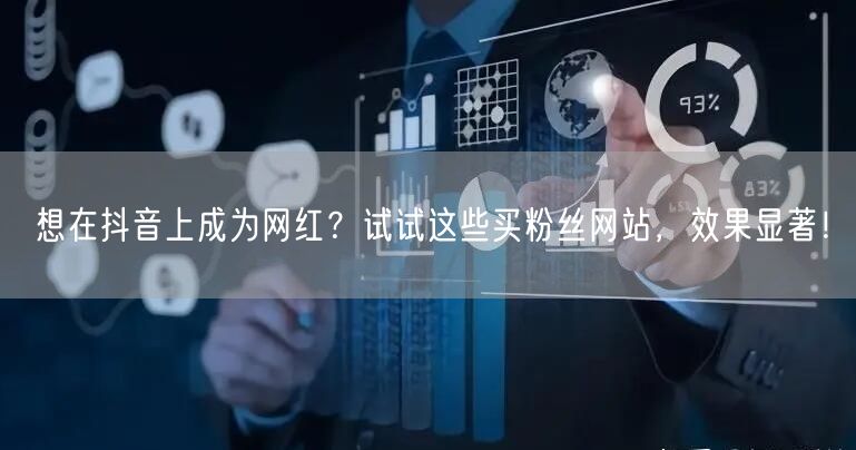 想在抖音上成为网红？试试这些买粉丝网站，效果显著！