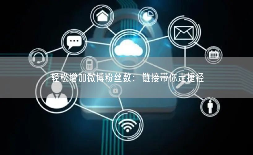 轻松增加微博粉丝数：链接带你走捷径