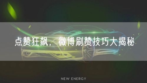 点赞狂飙，微博刷赞技巧大揭秘
