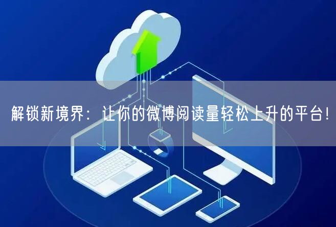 解锁新境界：让你的微博阅读量轻松上升的平台！