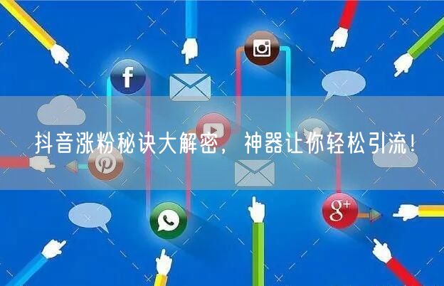 抖音涨粉秘诀大解密，神器让你轻松引流！