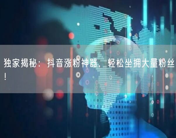 独家揭秘：抖音涨粉神器，轻松坐拥大量粉丝！