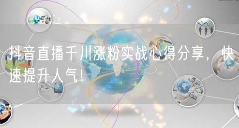抖音直播千川涨粉实战心得分享，快速提升人气！