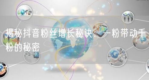 揭秘抖音粉丝增长秘诀：一粉带动千粉的秘密
