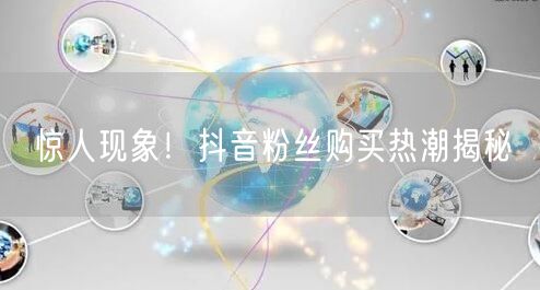 惊人现象！抖音粉丝购买热潮揭秘