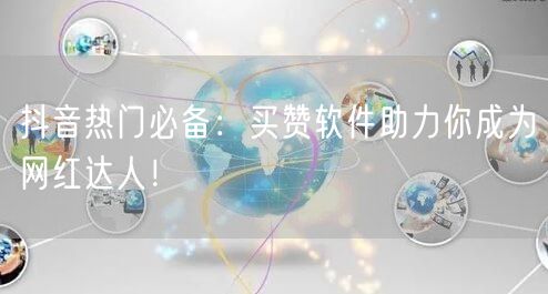 抖音热门必备：买赞软件助力你成为网红达人！
