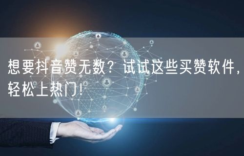 想要抖音赞无数？试试这些买赞软件，轻松上热门！