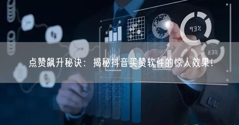 点赞飙升秘诀：揭秘抖音买赞软件的惊人效果！