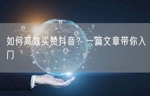 如何高效买赞抖音？一篇文章带你入门