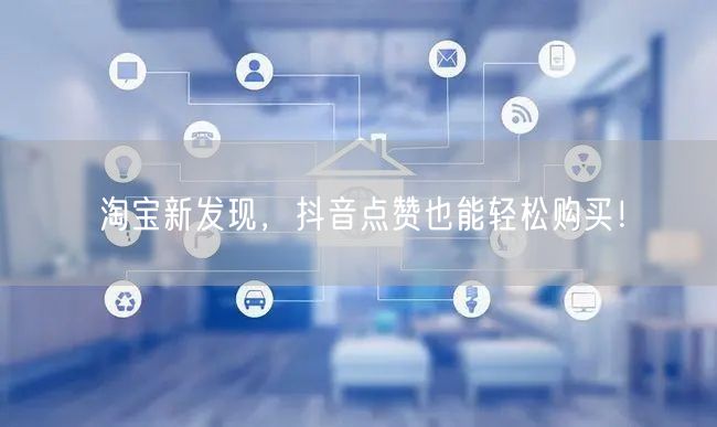 淘宝新发现，抖音点赞也能轻松购买！