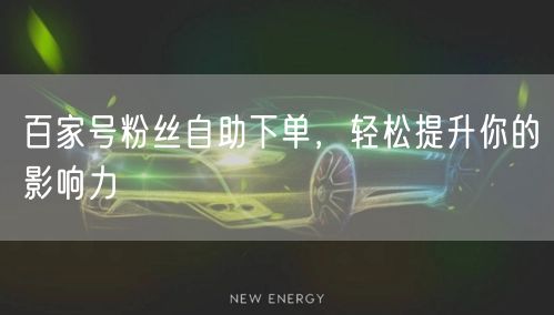 百家号粉丝自助下单，轻松提升你的影响力