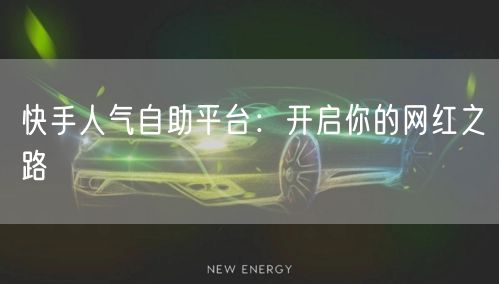 快手人气自助平台：开启你的网红之路