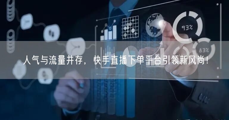 人气与流量并存，快手直播下单平台引领新风尚！