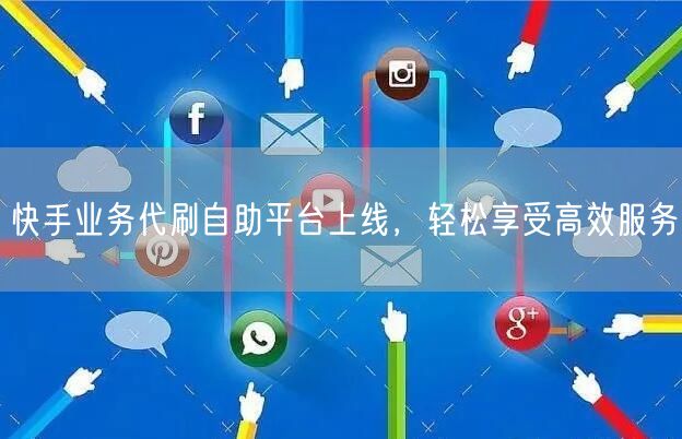 快手业务代刷自助平台上线，轻松享受高效服务