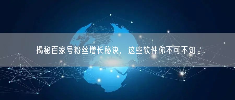 揭秘百家号粉丝增长秘诀，这些软件你不可不知。