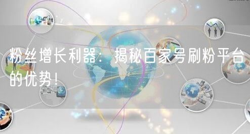 粉丝增长利器：揭秘百家号刷粉平台的优势！