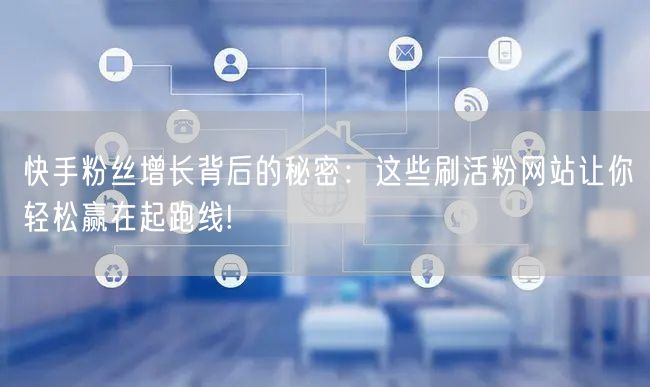快手粉丝增长背后的秘密：这些刷活粉网站让你轻松赢在起跑线!
