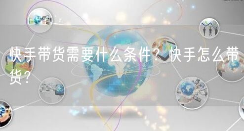 快手带货需要什么条件？快手怎么带货？