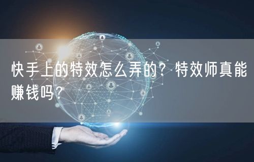快手上的特效怎么弄的？特效师真能赚钱吗？