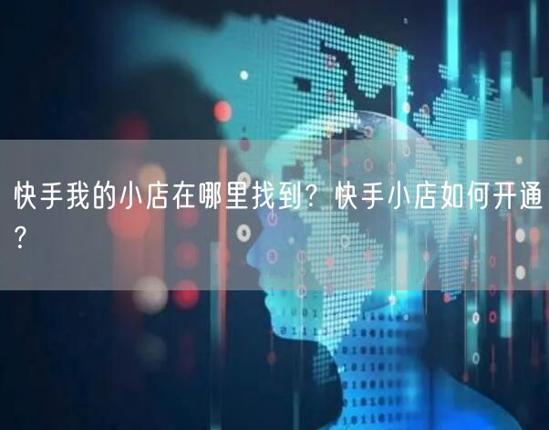 快手我的小店在哪里找到？快手小店如何开通？