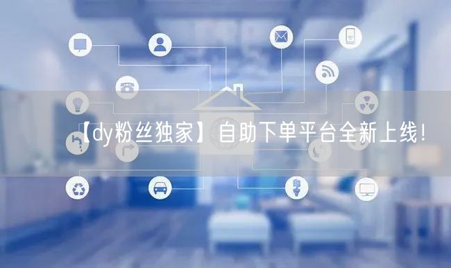 【dy粉丝独家】自助下单平台全新上线！