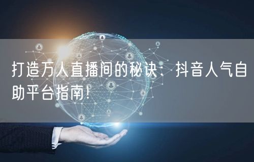打造万人直播间的秘诀：抖音人气自助平台指南！