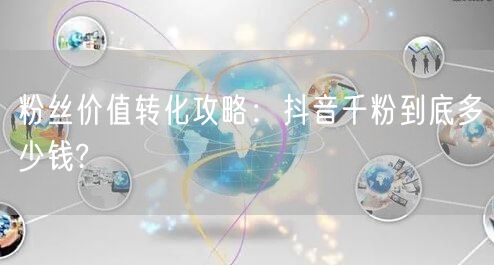 粉丝价值转化攻略：抖音千粉到底多少钱?
