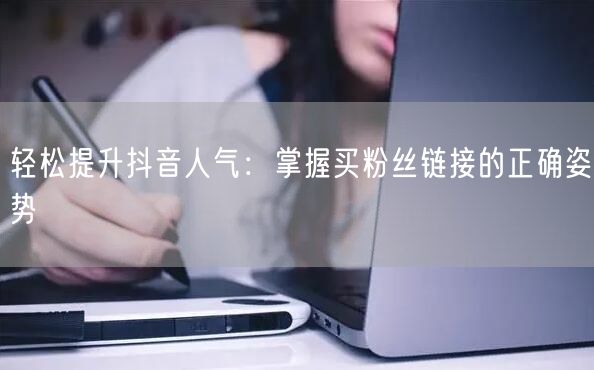 轻松提升抖音人气：掌握买粉丝链接的正确姿势
