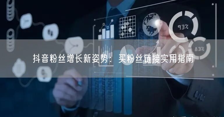 抖音粉丝增长新姿势：买粉丝链接实用指南
