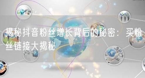 揭秘抖音粉丝增长背后的秘密:买粉丝链接大揭秘