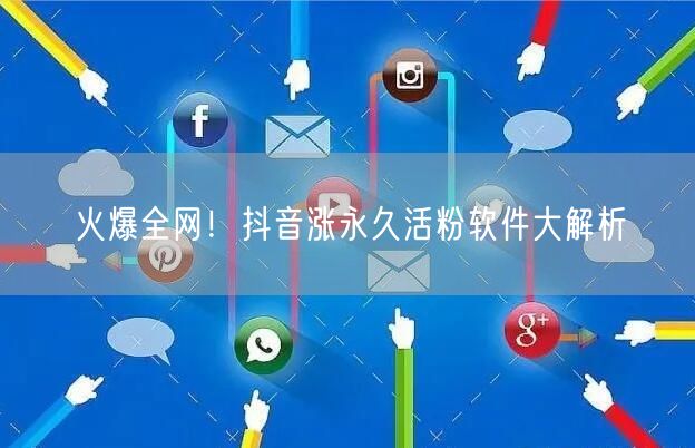 火爆全网！抖音涨永久活粉软件大解析
