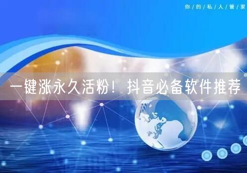 一键涨永久活粉！抖音必备软件推荐