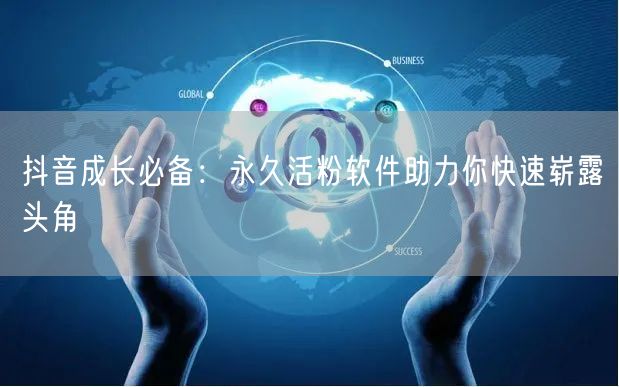 抖音成长必备：永久活粉软件助力你快速崭露头角