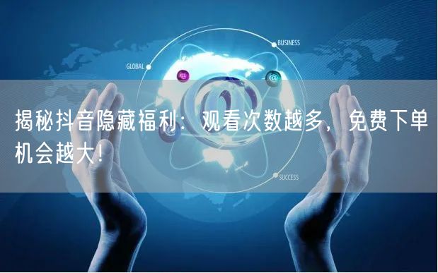 揭秘抖音隐藏福利：观看次数越多，免费下单机会越大！