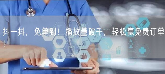 抖一抖，免单到！播放量破千，轻松赢免费订单！