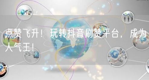 点赞飞升！玩转抖音刷赞平台，成为人气王！