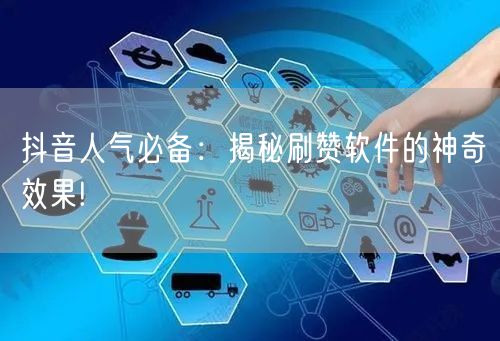 抖音人气必备：揭秘刷赞软件的神奇效果!