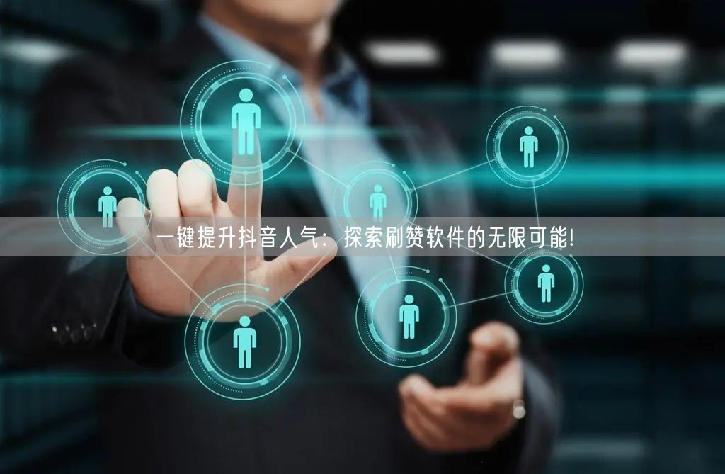 一键提升抖音人气：探索刷赞软件的无限可能!