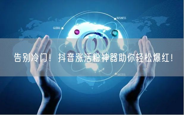 告别冷门！抖音涨活粉神器助你轻松爆红！