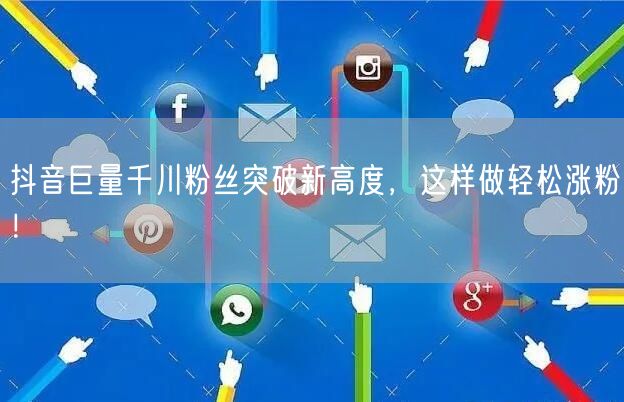 抖音巨量千川粉丝突破新高度，这样做轻松涨粉！