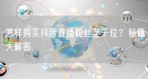 怎样购买抖音直播粉丝至千位？秘籍大解密